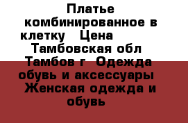 Платье комбинированное в клетку › Цена ­ 1 000 - Тамбовская обл., Тамбов г. Одежда, обувь и аксессуары » Женская одежда и обувь   